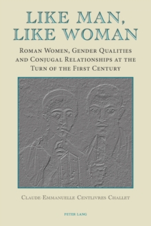 Like Man, Like Woman : Roman Women, Gender Qualities and Conjugal Relationships at the Turn of the First Century