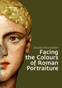 Facing the Colours of Roman Portraiture : Exploring the Materiality of Ancient Polychrome Forms