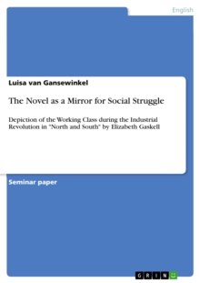 The Novel as a Mirror for Social Struggle : Depiction of the Working Class during the Industrial Revolution in "North and South" by Elizabeth Gaskell