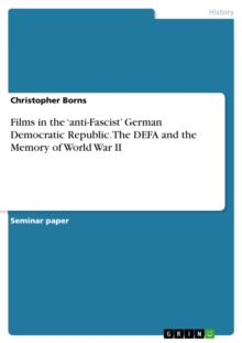 Films in the 'anti-Fascist' German Democratic Republic. The DEFA and the Memory of World War II