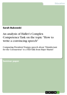 An analysis of Hallet's Complex Competence Task on the topic "How to write a convincing speech" : Comparing President Trumps speech about "Disinfectant for the Coronavirus" to a TED Talk from Hajer Sh