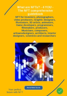 What are NFTs? - 4 YOU - The NFT comprehensive guidebook : NFT for investors, photographers, video producers, Graphic designers, illustrators, 3D artists, animators,     - Game developers, programmers