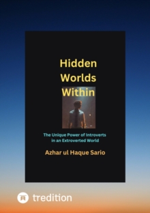 Hidden Worlds Within : The Unique Power of Introverts in an Extroverted World