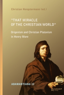 That Miracle of the Christian World : Origenism and Christian Platonism in Henry More