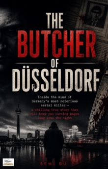 The Butcher of Dusseldorf : Inside the mind of Germany's most notorious serial killer - a chilling true story that will keep you turning pages long into the night