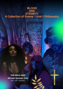 BLOOD AND ETERNITY A Collection of Poems * Love & Philosophy THE MIKA KING * Michael Spehner Ortiz * Spain * 2026 * First Edition : Raw Verses, Dark Art, and the Philosophy of an Indomitable The Mika