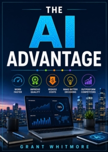 The AI Advantage : How individuals and companies can use AI to work faster, improve quality, reduce costs, make better decisions, and outperform competitors