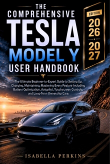 The Comprehensive Tesla Model Y User Handbook : The Ultimate Beginner-to-Expert Guide to Setting Up, Charging, Maintaining, Mastering Every Feature Including Battery Optimization, Autopilot, Touchscr
