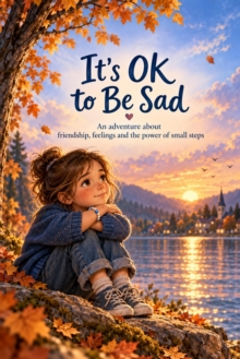 It's OK to Be Sad : An adventure about friendship, feelings and the power of small steps