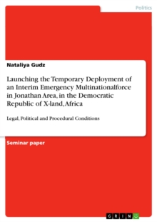 Launching the Temporary Deployment of an Interim Emergency Multinationalforce in Jonathan Area, in the Democratic Republic of X-land, Africa : Legal, Political and Procedural Conditions