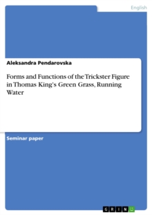 Forms and Functions of the Trickster Figure in Thomas King's Green Grass, Running Water