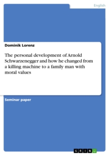 The personal development of Arnold Schwarzenegger and how he changed from a killing machine to a family man with moral values