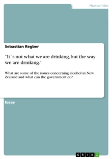 "It`s not what we are drinking, but the way we are drinking." : What are some of the issues concerning alcohol in New Zealand and what can the government do?