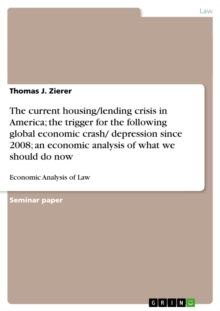 The current housing/lending crisis in America; the trigger for the following global economic crash/ depression since 2008; an economic analysis of what we should do now : Economic Analysis of Law