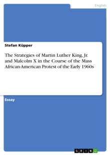 The Strategies of Martin Luther King, Jr. and Malcolm X in the Course of the Mass African-American Protest of the Early 1960s