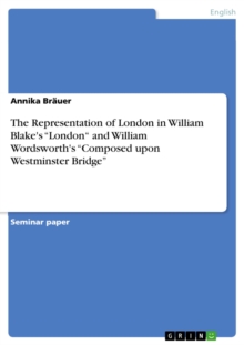 The Representation of London in William Blake's "London" and William Wordsworth's "Composed upon Westminster Bridge"