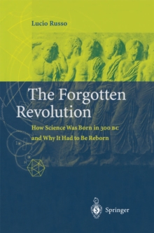 Forgotten Revolution : How Science Was Born in 300 BC and Why it Had to Be Reborn