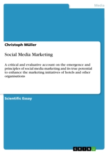 Social Media Marketing : A critical and evaluative account on the emergence and principles of social media marketing and its true potential to enhance the marketing initiatives of hotels and other org