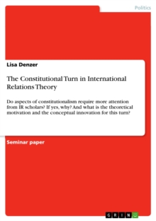 The Constitutional Turn in International Relations Theory : Do aspects of constitutionalism require more attention from IR scholars? If yes, why? And what is the theoretical motivation and the concept