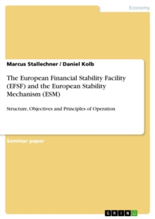 The European Financial Stability Facility (EFSF) and the European Stability Mechanism (ESM) : Structure, Objectives and Principles of Operation