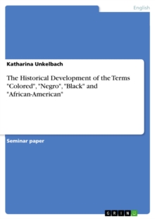 The Historical Development of the Terms "Colored", "Negro", "Black" and "African-American"