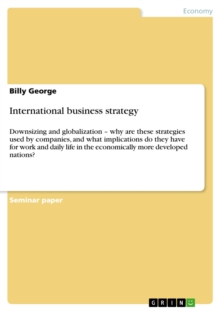 International business strategy : Downsizing and globalization - why are these strategies used by companies, and what implications do they have for work and daily life in the economically more develop