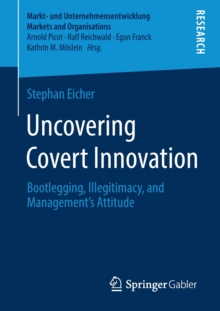 Uncovering Covert Innovation : Bootlegging, Illegitimacy, and Managements Attitude