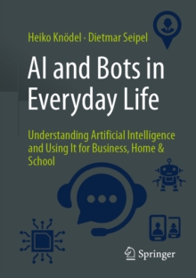 AI and Bots in Everyday Life : Understanding Artificial Intelligence and Using It for Business, Home & School