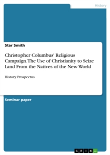 Christopher Columbus' Religious Campaign. The Use of Christianity to Seize Land From the Natives of the New World : History Prospectus
