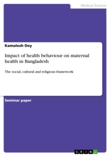Impact of health behaviour on maternal health in Bangladesh : The social, cultural and religious framework