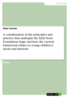 A consideration of the principles and practice that underpin the Early Years Foundation Stage and how the current framework relates to young children's needs and interests