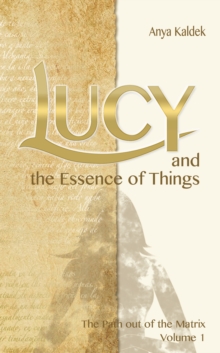 Lucy and the Essence of Things : The Path out of the Matrix Volume 1