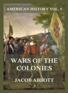 Wars of the Colonies (American History Vol. 5) : Jacob Abbott's Classic Chronicle of a Young Nation