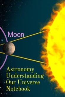 Astronomy Understanding Our Universe Notebook : Test Prep For Beginners Of Astrophysics and Solar Physics - Paperback Notebook - 6" x 9" inches