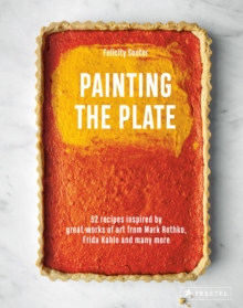 Painting The Plate : 52 Recipes Inspired By Great Works of Art From Mark Rothko, Frida Kahlo, and Many More