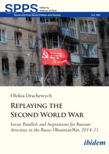 Replaying the Second World War : Soviet Parallels and Inspirations for Russian Atrocities in the Russo-Ukrainian War, 2014-25