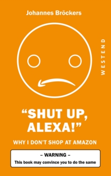 Shut up, Alexa! : Why I Don't Shop At Amazon This book may convince you to do the same