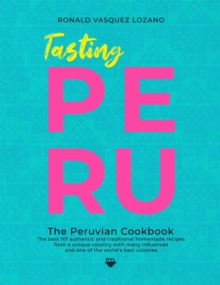 Tasting Peru - The Best 101 Authentic and Traditional Homemade Recipes From One of the World's Best Cuisines.