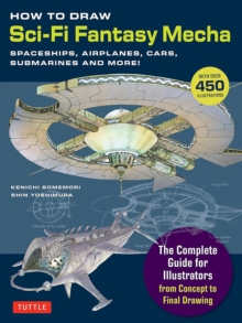 How to Draw Sci-Fi Fantasy Mecha : Spaceships, Airplanes, Cars, Submarines and More! (Over 450 Illustrations)
