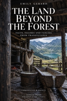 The Land Beyond the Forest : Facts, Figures, and Fancies from Transylvania