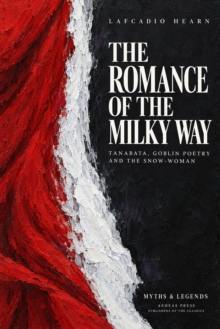 The Romance of the Milky Way, and Other Studies & Stories : Tanabata, Goblin Poetry and the Snow-Woman