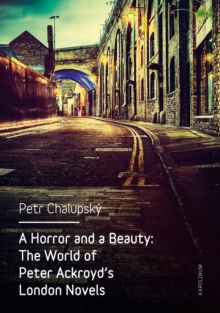 A Horror and a Beauty : The World of Peter Ackroyd's London Novels