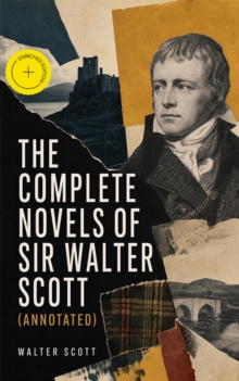 The Complete Novels of Sir Walter Scott (Annotated) : Enriched Edition. The Waverley Novels complete-from Waverley and Rob Roy to Ivanhoe-with essays by Hugo & Dickens (Illustrated Edition)