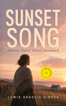 SUNSET SONG (World's Classic Series) (Annotated) : Enriched Edition. One of the Greatest Works of Scottish Literature from the Renowned Author of Spartacus, Smeddum & The Thirteenth Disciple