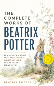 The Complete Works of Beatrix Potter: 22 Children's Books with 650+ Original Illustrations in One Volume (Annotated) : Enriched Edition. Peter Rabbit & Friends: 22 Tales with 650+ Illustrations