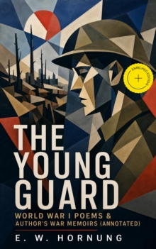 THE YOUNG GUARD - World War I Poems & Author's War Memoirs (Annotated) : Enriched Edition. World War I Poems and Memoirs from the Western Front, with Insights into British Society