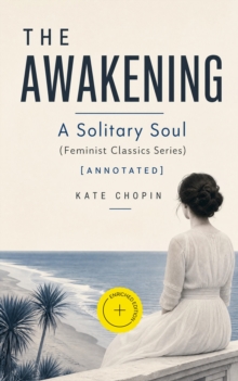 THE AWAKENING - A Solitary Soul (Feminist Classics Series) (Annotated) : Enriched Edition. One Women's Story from the Turn-Of-The-Century American South