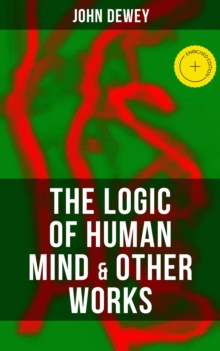 The Logic of Human Mind & Other Works : Enriched edition. Critical Debates and Insights about New Psychology, Reflex Arc Concept, Infant Language & Social Psychology