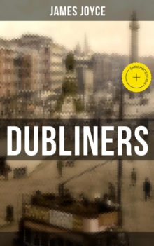 Dubliners : Enriched edition. Fifteen Modernist Tales of Early 20th-Century Dublin-Paralysis, Identity, and Epiphany in a Changing Ireland
