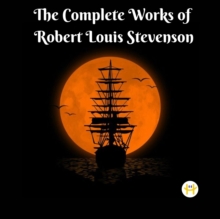 The Complete Works of Robert Louis Stevenson : Masterpieces and More